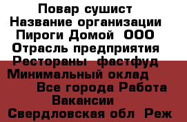 Повар-сушист › Название организации ­ Пироги Домой, ООО › Отрасль предприятия ­ Рестораны, фастфуд › Минимальный оклад ­ 35 000 - Все города Работа » Вакансии   . Свердловская обл.,Реж г.